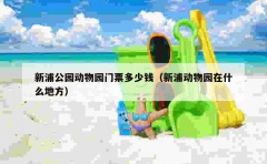 新浦公园动物园门票多少钱（新浦动物园在什么地方）