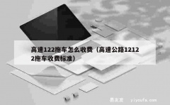 高速122拖车怎么收费（高速公路12122拖车收费标准）