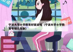 宁波大学小学教育好就业吗（宁波大学小学教育专硕几年制）