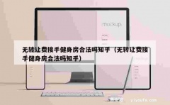 无转让费接手健身房合法吗知乎（无转让费接手健身房合法吗知乎）