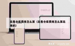 出售仓库费用怎么算（出售仓库费用怎么算出来的）