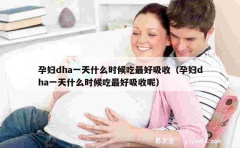 孕妇dha一天什么时候吃最好吸收（孕妇dha一天什么时候吃最