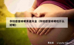 孕妇感冒咳嗽食谱大全（孕妇感冒咳嗽吃什么好呢）