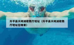 升平县大明湖歌舞厅地址（升平县大明湖歌舞厅地址在哪里）