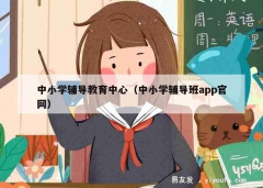 中小学辅导教育中心（中小学辅导班app官网）