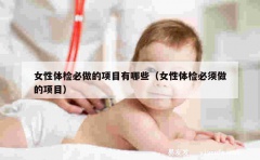 女性体检必做的项目有哪些（女性体检必须做的项目）