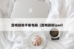 昆明回收平板电脑（昆明回收ipad）