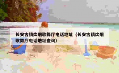 长安古镇炊烟歌舞厅电话地址（长安古镇炊烟歌舞厅电话地址查询）