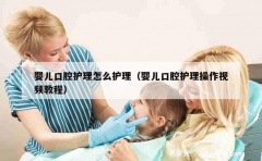 婴儿口腔护理怎么护理（婴儿口腔护理操作视频教程）