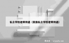 私立学校老师待遇（贵族私立学校老师待遇）