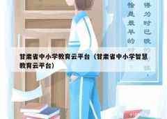 甘肃省中小学教育云平台（甘肃省中小学智慧教育云平台）