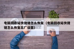 电脑回收站快捷键怎么恢复（电脑回收站快捷键怎么恢复出厂设置）