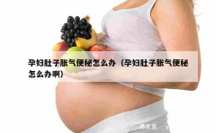 孕妇肚子胀气便秘怎么办（孕妇肚子胀气便秘怎么办啊）