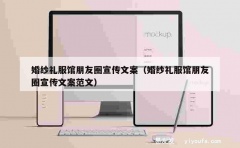 婚纱礼服馆朋友圈宣传文案（婚纱礼服馆朋友圈宣传文案范文）