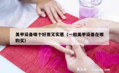 美甲设备哪个好用又实惠（一般美甲设备在哪购买）