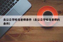 去公立学校当老师条件（去公立学校当老师的条件）