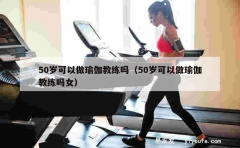 50岁可以做瑜伽教练吗（50岁可以做瑜伽教练吗女）