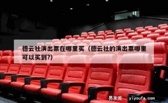 德云社演出票在哪里买（德云社的演出票哪里可以买到?）