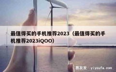 最值得买的手机推荐2023（最值得买的手机推荐2023iQO