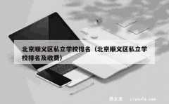 北京顺义区私立学校排名（北京顺义区私立学校排名及收费）