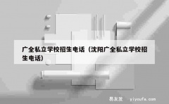 广全私立学校招生电话（沈阳广全私立学校招生电话）