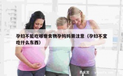 孕妇不能吃哪些食物孕妈妈需注意（孕妇不宜吃什么东西）