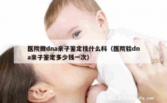 医院做dna亲子鉴定挂什么科（医院验dna亲子鉴定多少钱一次