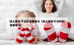 幼儿园亲子活动温馨提示（幼儿园亲子活动的温馨提示）