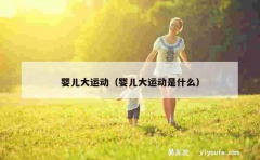 婴儿大运动（婴儿大运动是什么）