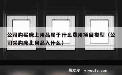 公司购买床上用品属于什么费用项目类型（公司采购床上用品入什么