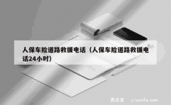 人保车险道路救援电话（人保车险道路救援电话24小时）