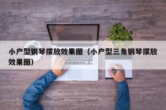 小户型钢琴摆放效果图（小户型三角钢琴摆放效果图）