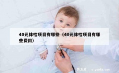 40元体检项目有哪些（40元体检项目有哪些费用）