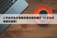 二手台式办公电脑出售价格及图片（二手台式电脑价格表）