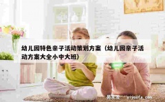 幼儿园特色亲子活动策划方案（幼儿园亲子活动方案大全小中大班）