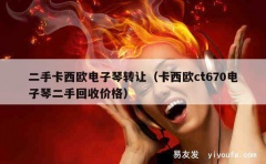 二手卡西欧电子琴转让（卡西欧ct670电子琴二手回收价格）