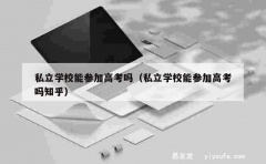 私立学校能参加高考吗（私立学校能参加高考吗知乎）