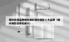 婚纱影楼品牌婚纱摄影婚纱摄影十大品牌（婚纱摄影店排名前十）