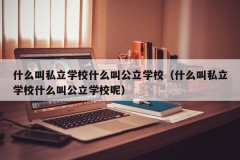 什么叫私立学校什么叫公立学校（什么叫私立学校什么叫公立学校呢