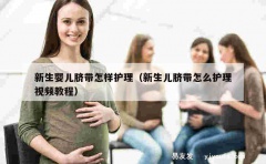 新生婴儿脐带怎样护理（新生儿脐带怎么护理视频教程）