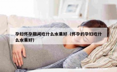 孕妇怀孕期间吃什么水果好（怀孕的孕妇吃什么水果好）