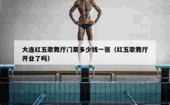 大连红五歌舞厅门票多少钱一张（红五歌舞厅开业了吗）