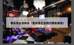 重庆夜总会排名（重庆夜总会预订排名推荐）