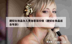 靓妃化妆品女人黄金套装价格（靓妃化妆品适合年龄）