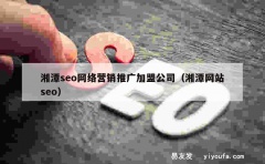 湘潭seo网络营销推广加盟公司（湘潭网站seo）