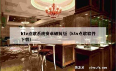 ktv点歌系统安卓破解版（ktv点歌软件下载）