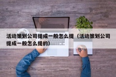 活动策划公司提成一般怎么提（活动策划公司提成一般怎么提的）