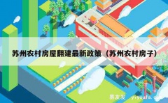 苏州农村房屋翻建最新政策（苏州农村房子）