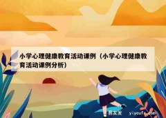 小学心理健康教育活动课例（小学心理健康教育活动课例分析）