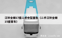 江铃全顺17座二手中型客车（二手江铃全顺15座客车）